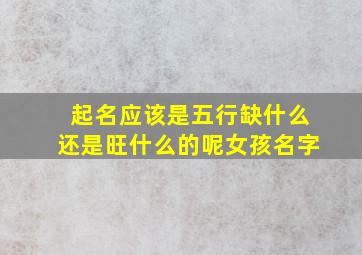 起名应该是五行缺什么还是旺什么的呢女孩名字