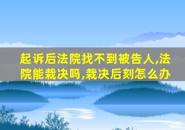 起诉后法院找不到被告人,法院能栽决吗,栽决后刻怎么办