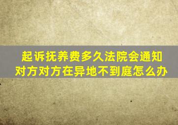 起诉抚养费多久法院会通知对方对方在异地不到庭怎么办