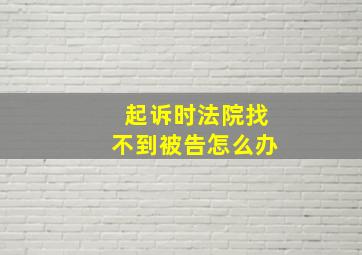 起诉时法院找不到被告怎么办