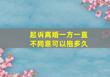 起诉离婚一方一直不同意可以拖多久