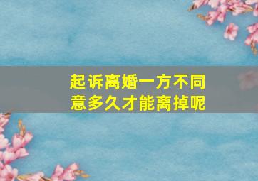 起诉离婚一方不同意多久才能离掉呢