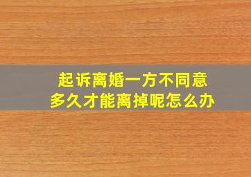 起诉离婚一方不同意多久才能离掉呢怎么办