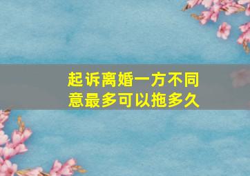 起诉离婚一方不同意最多可以拖多久