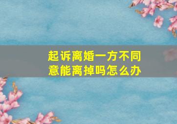 起诉离婚一方不同意能离掉吗怎么办