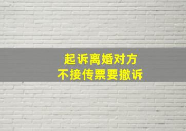 起诉离婚对方不接传票要撤诉