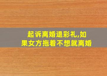 起诉离婚退彩礼,如果女方拖着不想就离婚