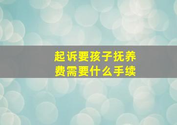 起诉要孩子抚养费需要什么手续