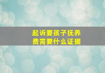 起诉要孩子抚养费需要什么证据