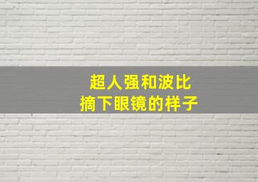 超人强和波比摘下眼镜的样子