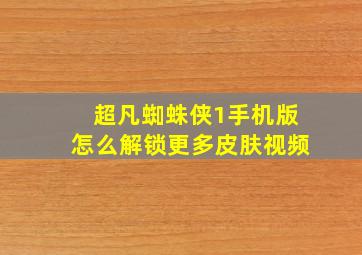 超凡蜘蛛侠1手机版怎么解锁更多皮肤视频