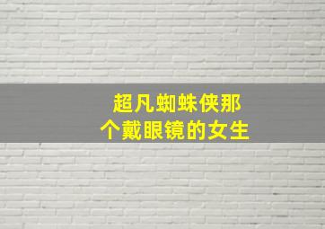 超凡蜘蛛侠那个戴眼镜的女生