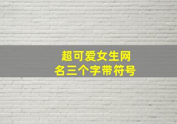 超可爱女生网名三个字带符号