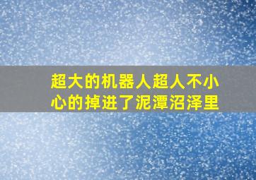 超大的机器人超人不小心的掉进了泥潭沼泽里