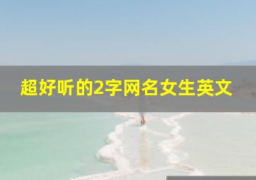 超好听的2字网名女生英文