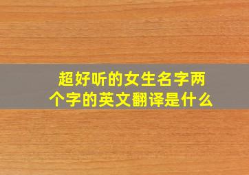 超好听的女生名字两个字的英文翻译是什么