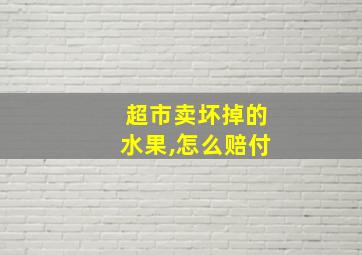 超市卖坏掉的水果,怎么赔付