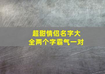 超甜情侣名字大全两个字霸气一对