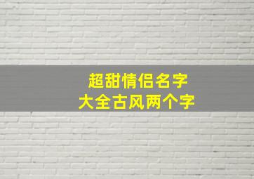 超甜情侣名字大全古风两个字