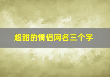 超甜的情侣网名三个字