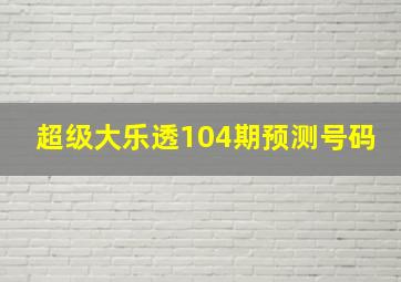 超级大乐透104期预测号码