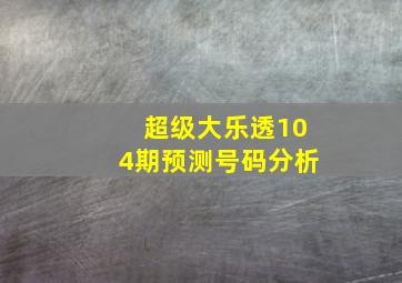 超级大乐透104期预测号码分析