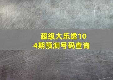 超级大乐透104期预测号码查询