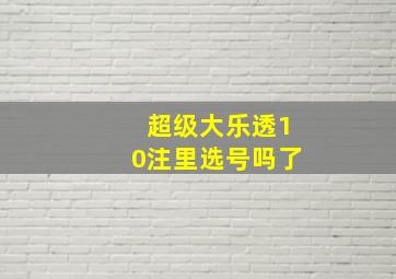 超级大乐透10注里选号吗了