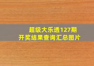 超级大乐透127期开奖结果查询汇总图片