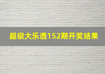 超级大乐透152期开奖结果