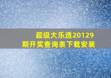 超级大乐透20129期开奖查询表下载安装