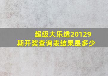 超级大乐透20129期开奖查询表结果是多少