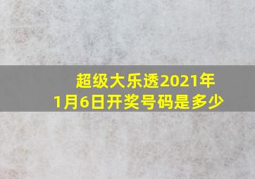 超级大乐透2021年1月6日开奖号码是多少