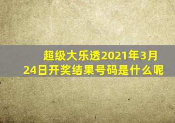 超级大乐透2021年3月24日开奖结果号码是什么呢