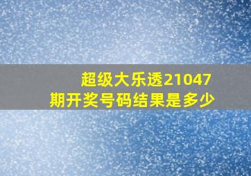 超级大乐透21047期开奖号码结果是多少