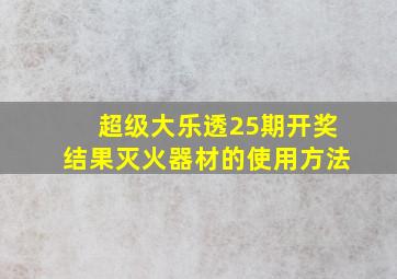 超级大乐透25期开奖结果灭火器材的使用方法