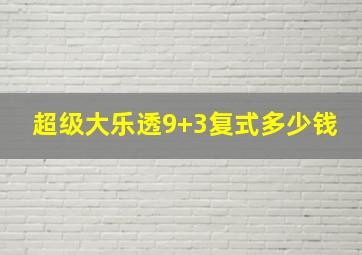 超级大乐透9+3复式多少钱