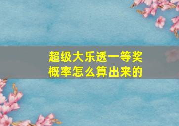 超级大乐透一等奖概率怎么算出来的