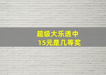 超级大乐透中15元是几等奖