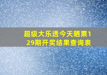 超级大乐透今天晒票129期开奖结果查询表