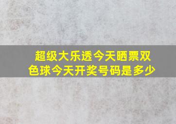 超级大乐透今天晒票双色球今天开奖号码是多少