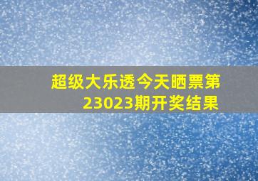 超级大乐透今天晒票第23023期开奖结果