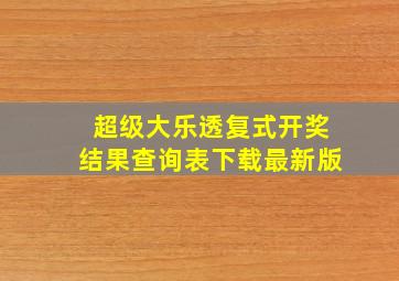 超级大乐透复式开奖结果查询表下载最新版