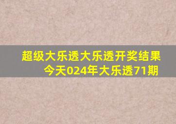 超级大乐透大乐透开奖结果今天024年大乐透71期