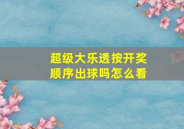 超级大乐透按开奖顺序出球吗怎么看