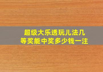 超级大乐透玩儿法几等奖能中奖多少钱一注