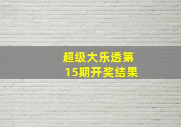 超级大乐透第15期开奖结果