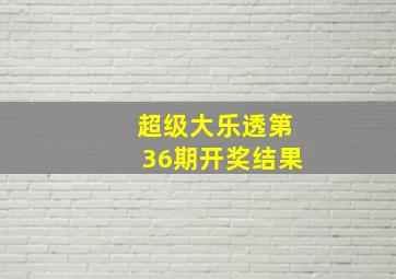 超级大乐透第36期开奖结果