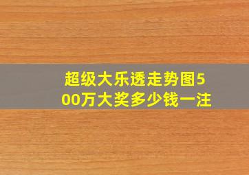 超级大乐透走势图500万大奖多少钱一注