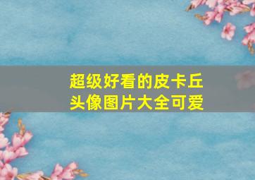 超级好看的皮卡丘头像图片大全可爱